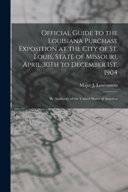 Official Guide to the Louisiana Purchase Exposition at the City of St. Louis, State of Missouri, April 30Th to December 1St, 1904 : By Authority of the United States of America, Paperback / softback Book