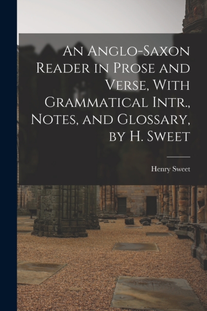 An Anglo-Saxon Reader in Prose and Verse, With Grammatical Intr., Notes, and Glossary, by H. Sweet, Paperback / softback Book