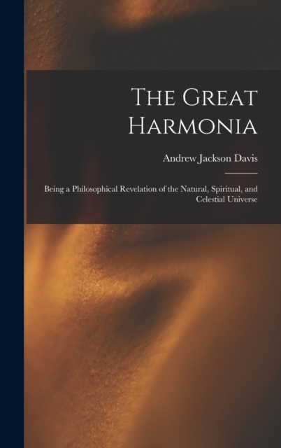 The Great Harmonia : Being a Philosophical Revelation of the Natural, Spiritual, and Celestial Universe, Hardback Book