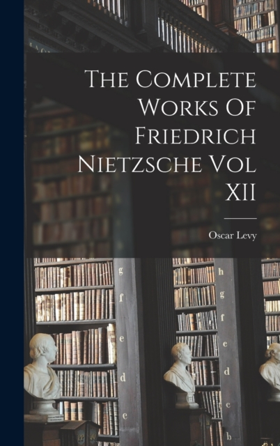 The Complete Works Of Friedrich Nietzsche Vol XII, Hardback Book