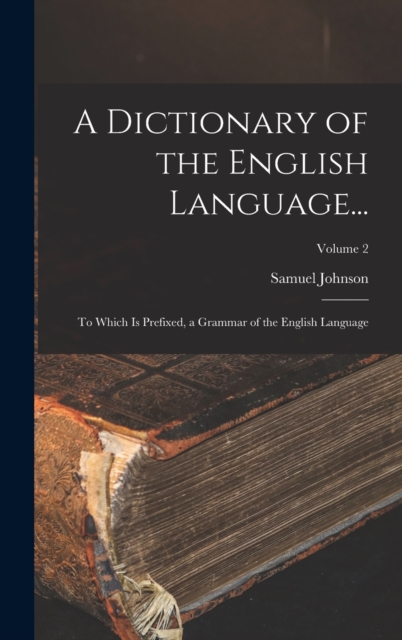 A Dictionary of the English Language... : To Which Is Prefixed, a Grammar of the English Language; Volume 2, Hardback Book