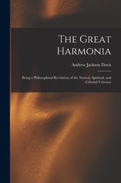 The Great Harmonia : Being a Philosophical Revelation of the Natural, Spiritual, and Celestial Universe, Paperback / softback Book