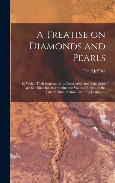 A Treatise on Diamonds and Pearls : In Which Their Importance is Considered: and Plain Rules are Exhibited for Ascertaining the Value of Both; and the True Method of Manufacturing Diamonds, Hardback Book