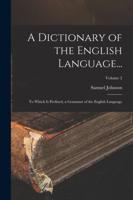 A Dictionary of the English Language... : To Which Is Prefixed, a Grammar of the English Language; Volume 2, Paperback / softback Book