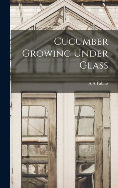 Cucumber Growing Under Glass, Hardback Book