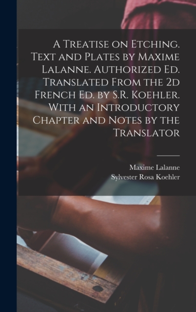 A Treatise on Etching. Text and Plates by Maxime Lalanne. Authorized ed. Translated From the 2d French ed. by S.R. Koehler. With an Introductory Chapter and Notes by the Translator, Hardback Book