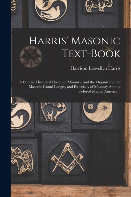 Harris' Masonic Text-book; a Concise Historical Sketch of Masonry, and the Organization of Masonic Grand Lodges, and Especially of Masonry Among Colored men in America .., Paperback / softback Book