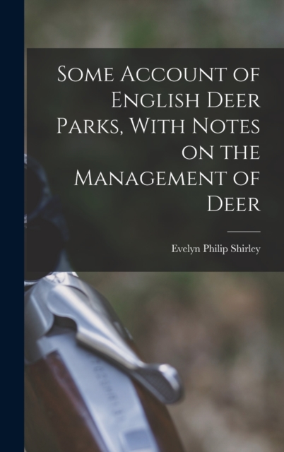 Some Account of English Deer Parks, With Notes on the Management of Deer, Hardback Book