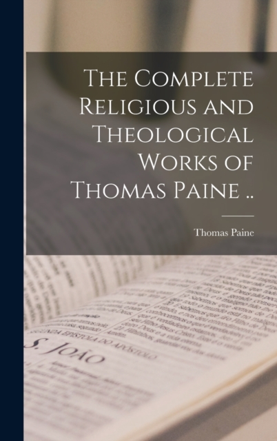 The Complete Religious and Theological Works of Thomas Paine .., Hardback Book