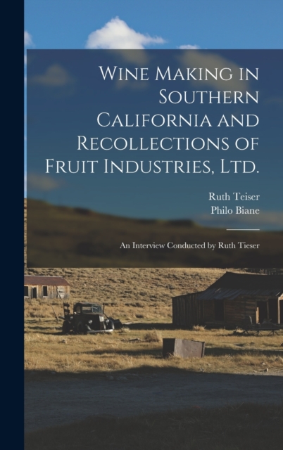 Wine Making in Southern California and Recollections of Fruit Industries, Ltd. : An Interview Conducted by Ruth Tieser, Hardback Book