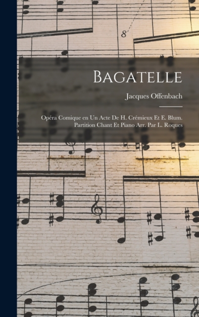 Bagatelle; opera comique en un acte de H. Cremieux et E. Blum. Partition chant et piano arr. par L. Roques, Hardback Book