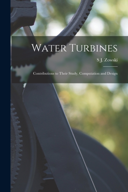 Water Turbines; Contributions to Their Study, Computation and Design, Paperback / softback Book