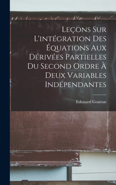 Lecons sur l'integration des equations aux derivees partielles du second ordre a deux variables independantes, Hardback Book