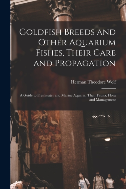 Goldfish Breeds and Other Aquarium Fishes, Their Care and Propagation; a Guide to Freshwater and Marine Aquaria, Their Fauna, Flora and Management, Paperback / softback Book
