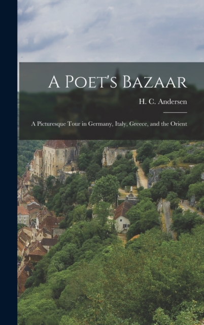 A Poet's Bazaar : A Picturesque Tour in Germany, Italy, Greece, and the Orient, Hardback Book