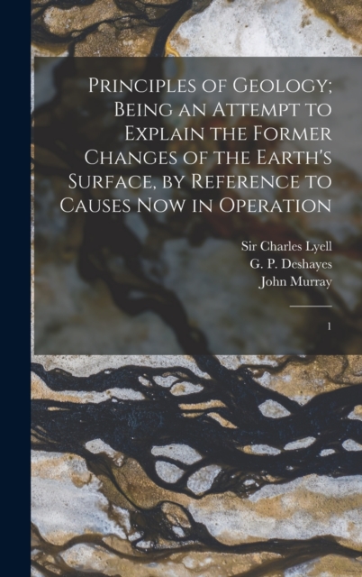 Principles of Geology; Being an Attempt to Explain the Former Changes of the Earth's Surface, by Reference to Causes now in Operation : 1, Hardback Book