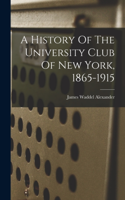 A History Of The University Club Of New York, 1865-1915, Hardback Book
