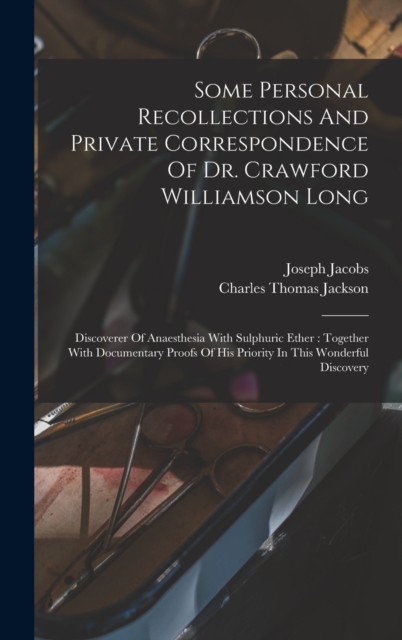 Some Personal Recollections And Private Correspondence Of Dr. Crawford Williamson Long : Discoverer Of Anaesthesia With Sulphuric Ether: Together With Documentary Proofs Of His Priority In This Wonder, Hardback Book