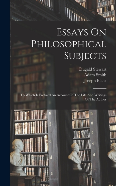 Essays On Philosophical Subjects : To Which Is Prefixed An Account Of The Life And Writings Of The Author, Hardback Book