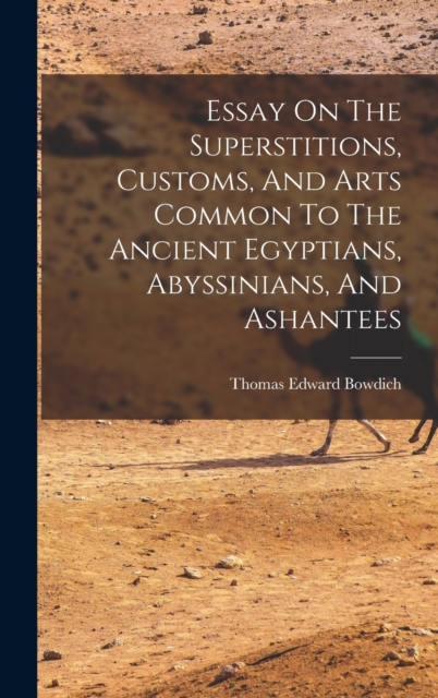 Essay On The Superstitions, Customs, And Arts Common To The Ancient Egyptians, Abyssinians, And Ashantees, Hardback Book