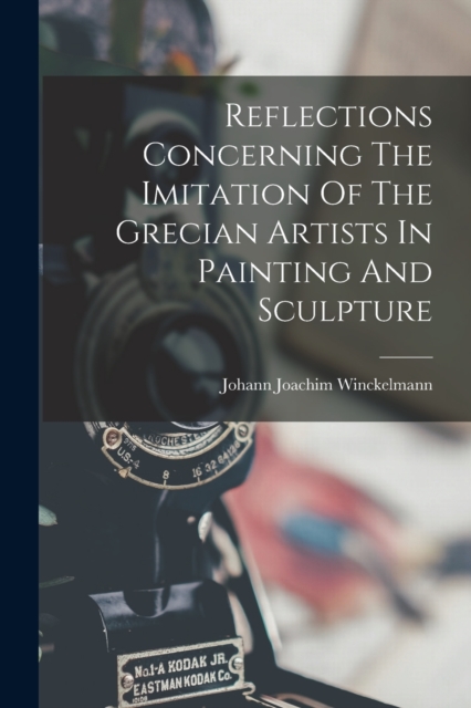 Reflections Concerning The Imitation Of The Grecian Artists In Painting And Sculpture, Paperback / softback Book