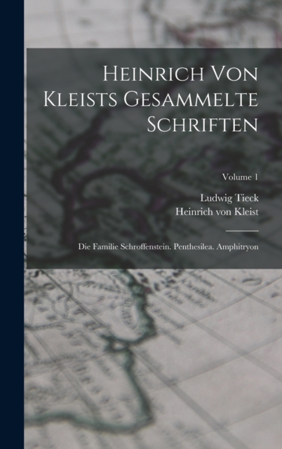 Heinrich Von Kleists Gesammelte Schriften : Die Familie Schroffenstein. Penthesilea. Amphitryon; Volume 1, Hardback Book