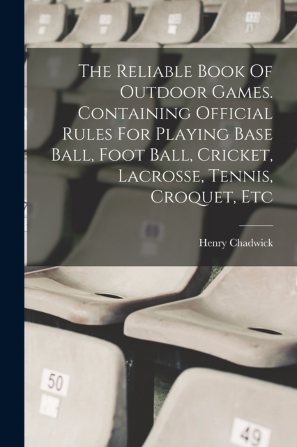 The Reliable Book Of Outdoor Games. Containing Official Rules For Playing Base Ball, Foot Ball, Cricket, Lacrosse, Tennis, Croquet, Etc, Paperback / softback Book