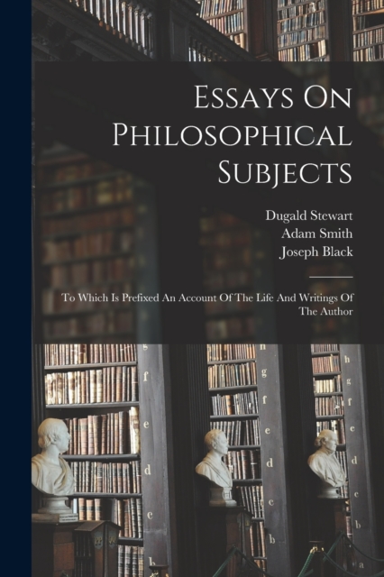 Essays On Philosophical Subjects : To Which Is Prefixed An Account Of The Life And Writings Of The Author, Paperback / softback Book