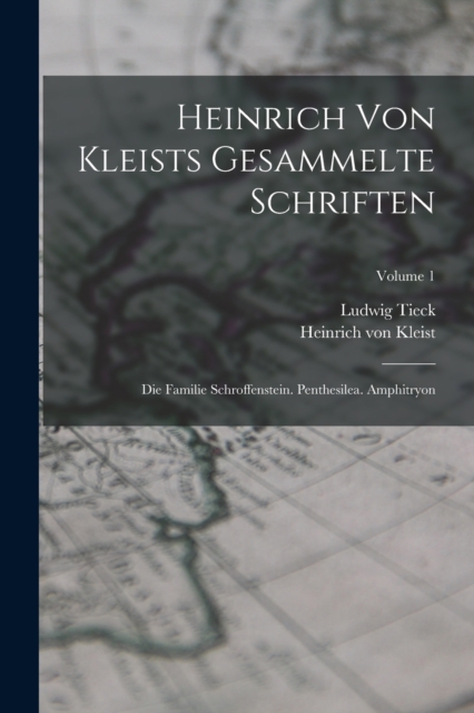 Heinrich Von Kleists Gesammelte Schriften : Die Familie Schroffenstein. Penthesilea. Amphitryon; Volume 1, Paperback / softback Book