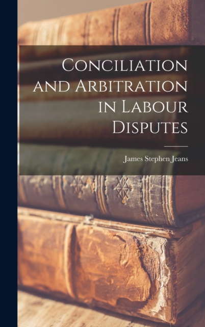 Conciliation and Arbitration in Labour Disputes, Hardback Book