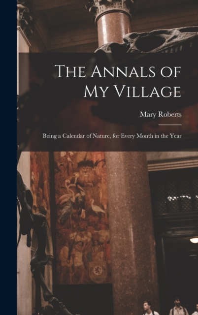 The Annals of My Village : Being a Calendar of Nature, for Every Month in the Year, Hardback Book