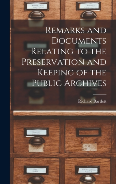 Remarks and Documents Relating to the Preservation and Keeping of the Public Archives, Hardback Book