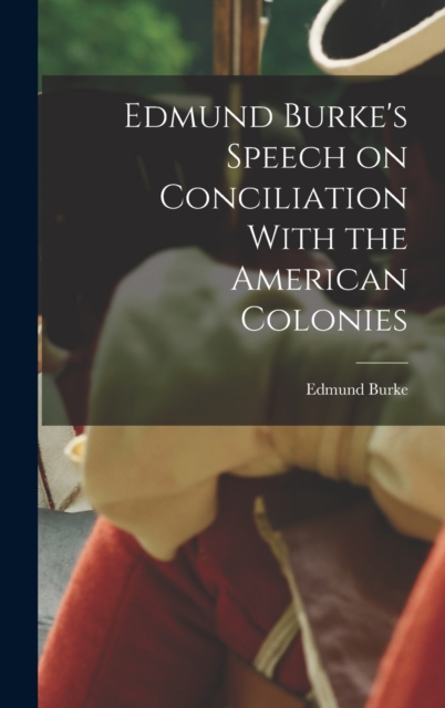 Edmund Burke's Speech on Conciliation With the American Colonies, Hardback Book