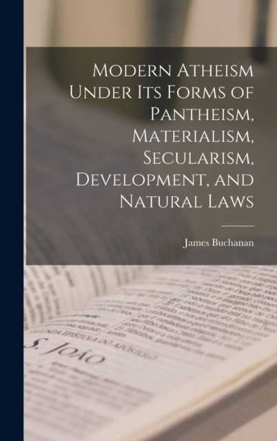 Modern Atheism Under its Forms of Pantheism, Materialism, Secularism, Development, and Natural Laws, Hardback Book