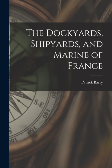 The Dockyards, Shipyards, and Marine of France, Paperback / softback Book