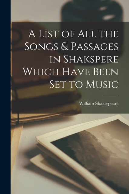A List of All the Songs & Passages in Shakspere Which Have Been Set to Music, Paperback / softback Book