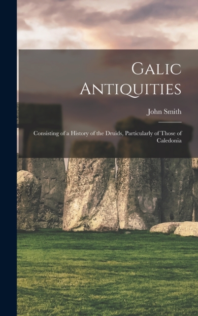 Galic Antiquities : Consisting of a History of the Druids, Particularly of Those of Caledonia, Hardback Book