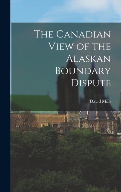 The Canadian View of the Alaskan Boundary Dispute, Hardback Book