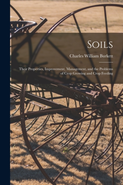 Soils; Their Properties, Improvement, Management, and the Problems of Crop Growing and Crop Feeding, Paperback / softback Book