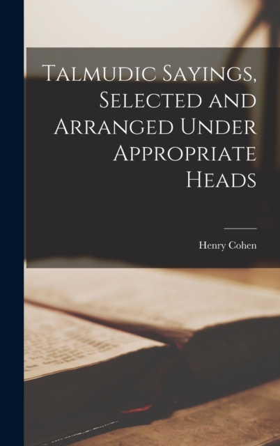 Talmudic Sayings, Selected and Arranged Under Appropriate Heads, Hardback Book