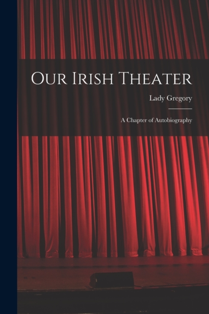 Our Irish Theater; a Chapter of Autobiography, Paperback / softback Book