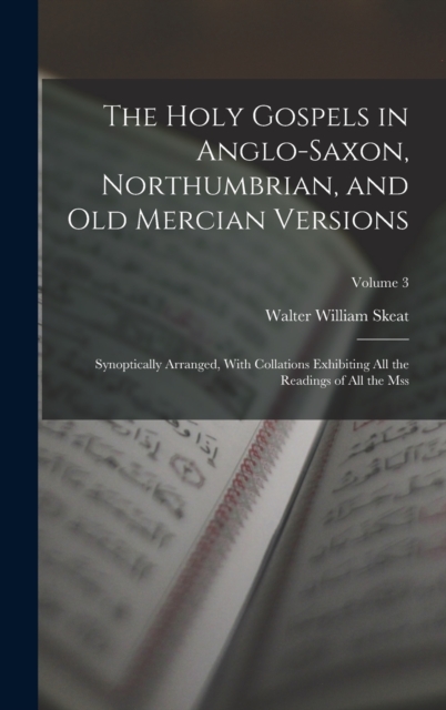 The Holy Gospels in Anglo-Saxon, Northumbrian, and Old Mercian Versions : Synoptically Arranged, With Collations Exhibiting All the Readings of All the Mss; Volume 3, Hardback Book