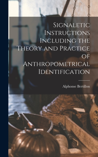 Signaletic Instructions Including the Theory and Practice of Anthropometrical Identification, Hardback Book