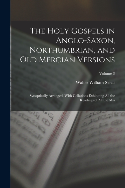The Holy Gospels in Anglo-Saxon, Northumbrian, and Old Mercian Versions : Synoptically Arranged, With Collations Exhibiting All the Readings of All the Mss; Volume 3, Paperback / softback Book