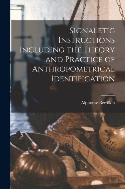 Signaletic Instructions Including the Theory and Practice of Anthropometrical Identification, Paperback / softback Book