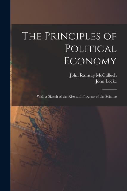The Principles of Political Economy : With a Sketch of the Rise and Progress of the Science, Paperback / softback Book