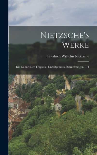 Nietzsche's Werke : Die Geburt Der Tragodie. Unzeitgemasse Betrachtungen, 1-4, Hardback Book
