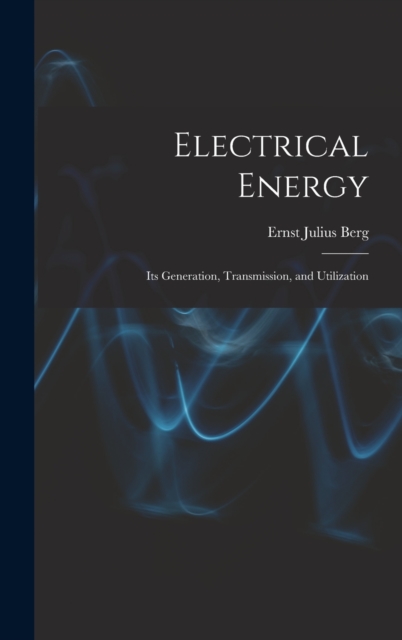 Electrical Energy : Its Generation, Transmission, and Utilization, Hardback Book