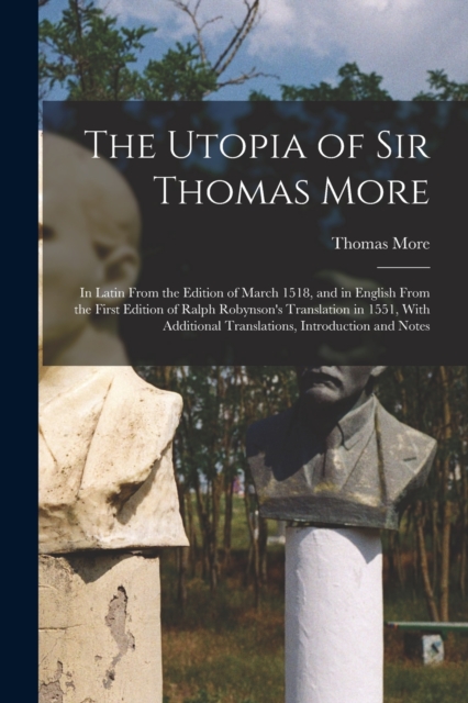 The Utopia of Sir Thomas More : In Latin From the Edition of March 1518, and in English From the First Edition of Ralph Robynson's Translation in 1551, With Additional Translations, Introduction and N, Paperback / softback Book
