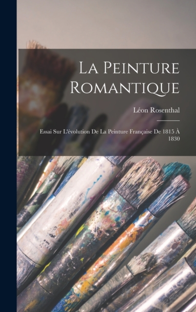 La Peinture Romantique : Essai Sur L'evolution De La Peinture Francaise De 1815 A 1830, Hardback Book